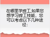 在哪里学焊工,如果您想学习焊工技能，您可以考虑以下几种途径：