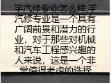 学汽修专业怎么样,学汽修专业是一个具有广阔前景和潜力的行业，对于那些对机械和汽车工程感兴趣的人来说，这是一个非常值得考虑的选择