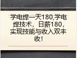 学电焊一天180,学电焊技术，日薪180，实现技能与收入双丰收！