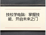 技校学电脑：掌握技能，开启未来之门