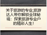 关于旅游的专业,旅游达人带你解锁全球秘境：探索旅游专业户的精彩人生！