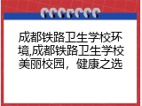 成都铁路卫生学校环境,成都铁路卫生学校美丽校园，健康之选