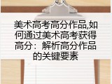 美术高考高分作品,如何通过美术高考获得高分：解析高分作品的关键要素