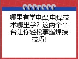 哪里有学电焊,电焊技术哪里学？这两个平台让你轻松掌握焊接技巧！