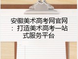 安徽美术高考网官网：打造美术高考一站式服务平台