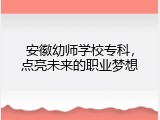 安徽幼师学校专科，点亮未来的职业梦想