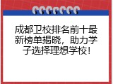 成都卫校排名前十最新榜单揭晓，助力学子选择理想学校！