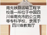 南充铁路运输工程学校是一所位于中国四川省南充市的公立高等专科学校，隶属于四川省教育厅