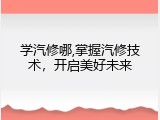 学汽修哪,掌握汽修技术，开启美好未来