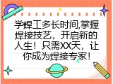学焊工多长时间,掌握焊接技艺，开启新的人生！只需XX天，让你成为焊接专家！