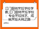 江门厨师烹饪学校学费,江门厨师烹饪学校：专业烹饪技艺，成就烹饪大师之路