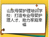 山东母婴护理培训学校：打造专业母婴护理人才，助力家庭幸福