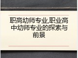 职高幼师专业,职业高中幼师专业的探索与前景