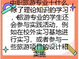中职旅游专业干什么,除了理论知识的学习，旅游专业的学生还会参与实践活动，例如在校外实习基地进行实习，或者参与一些旅游项目的设计和实施