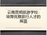 云南昆明旅游学校：培育优雅旅行人才的摇篮