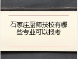 石家庄厨师技校有哪些专业可以报考
