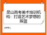 昆山高考美术培训机构：打造艺术梦想的摇篮