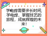 学电焊需要多长时间,学电焊，掌握技艺的旅程，成就辉煌的未来！