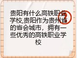 贵阳有什么高铁职业学校,贵阳作为贵州省的省会城市，拥有一些优秀的高铁职业学校