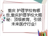 重庆 护理学校有哪些,重庆护理学校大揭秘：顶级教育，引领未来医疗行业！