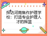 探访河南焦作护理学校：打造专业护理人才的摇篮