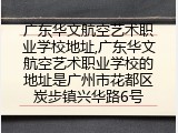 广东华文航空艺术职业学校地址,广东华文航空艺术职业学校的地址是广州市花都区炭步镇兴华路6号