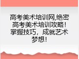 高考美术培训网,绝密高考美术培训攻略！掌握技巧，成就艺术梦想！