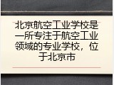 北京航空工业学校是一所专注于航空工业领域的专业学校，位于北京市