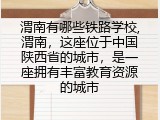 渭南有哪些铁路学校,渭南，这座位于中国陕西省的城市，是一座拥有丰富教育资源的城市