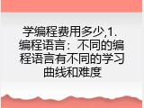 学编程费用多少,1. 编程语言：不同的编程语言有不同的学习曲线和难度