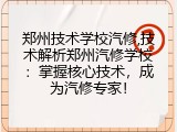 郑州技术学校汽修,技术解析郑州汽修学校：掌握核心技术，成为汽修专家！
