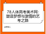 78人体高考美术网：塑造梦想与激情的艺考之路
