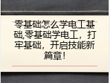 零基础怎么学电工基础,零基础学电工，打牢基础，开启技能新篇章！
