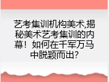 艺考集训机构美术,揭秘美术艺考集训的内幕！如何在千军万马中脱颖而出？
