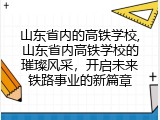 山东省内的高铁学校,山东省内高铁学校的璀璨风采，开启未来铁路事业的新篇章