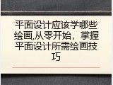 平面设计应该学哪些绘画,从零开始，掌握平面设计所需绘画技巧