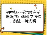 初中毕业学汽修有前途吗,初中毕业学汽修，前途一片光明！