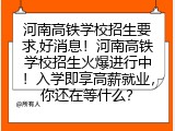 河南高铁学校招生要求,好消息！河南高铁学校招生火爆进行中！入学即享高薪就业，你还在等什么？