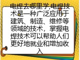 电焊去哪里学,电焊技术是一种广泛应用于建筑、制造、维修等领域的技术，掌握电焊技术可以帮助人们更好地就业和增加收入