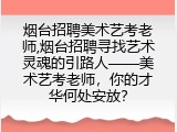 烟台招聘美术艺考老师,烟台招聘寻找艺术灵魂的引路人——美术艺考老师，你的才华何处安放？