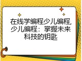 在线学编程少儿编程,少儿编程：掌握未来科技的钥匙