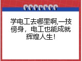 学电工去哪里啊,一技傍身，电工也能成就辉煌人生！