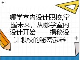哪学室内设计职校,掌握未来，从哪学室内设计开始——揭秘设计职校的秘密武器