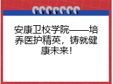 安康卫校学院——培养医护精英，铸就健康未来！
