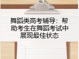 舞蹈类高考辅导：帮助考生在舞蹈考试中展现最佳状态