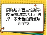 厨师培训西点培训学校,掌握甜美艺术：选择一家出色的西点培训学校