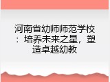河南省幼师师范学校：培养未来之星，塑造卓越幼教