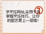 学烹饪网站,实用干货掌握烹饪技巧，让你的厨艺更上一层楼！