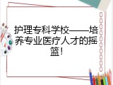护理专科学校——培养专业医疗人才的摇篮！