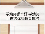 学幼师哪个好,学幼师，首选优质教育机构